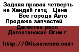 Задняя правая четверть на Хендай гетц › Цена ­ 6 000 - Все города Авто » Продажа запчастей   . Дагестан респ.,Дагестанские Огни г.